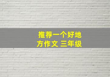 推荐一个好地方作文 三年级